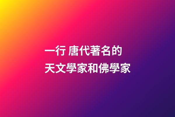 一行 唐代著名的天文學家和佛學家